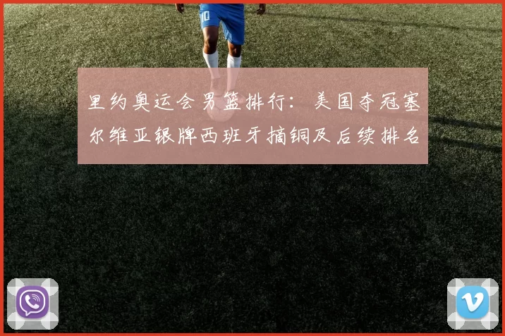 里约奥运会男篮排行：美国夺冠塞尔维亚银牌西班牙摘铜及后续排名回顾