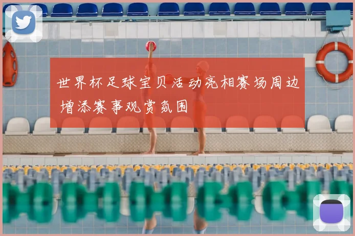 世界杯足球宝贝活动亮相赛场周边 增添赛事观赏氛围
