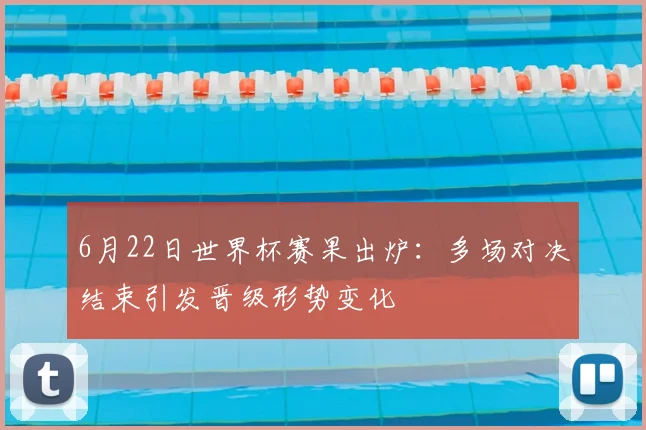 6月22日世界杯赛果出炉:多场对决结束引发晋级形势变化
