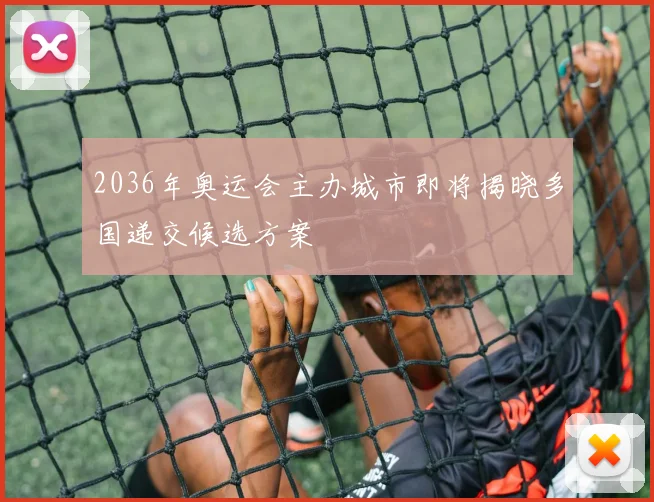 2036年奥运会主办城市即将揭晓多国递交候选方案