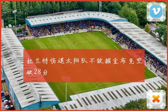 杜兰特伤退太阳队不敌掘金布克空砍28分