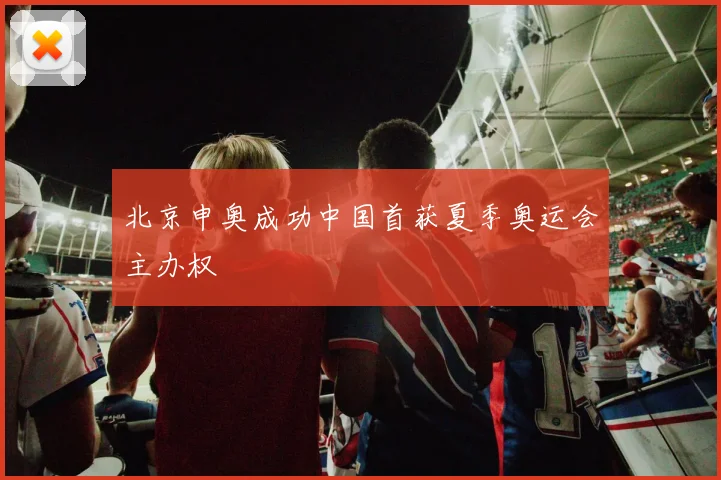 北京申奥成功中国首获夏季奥运会主办权