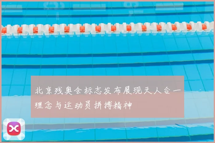 北京残奥会标志发布展现天人合一理念与运动员拼搏精神