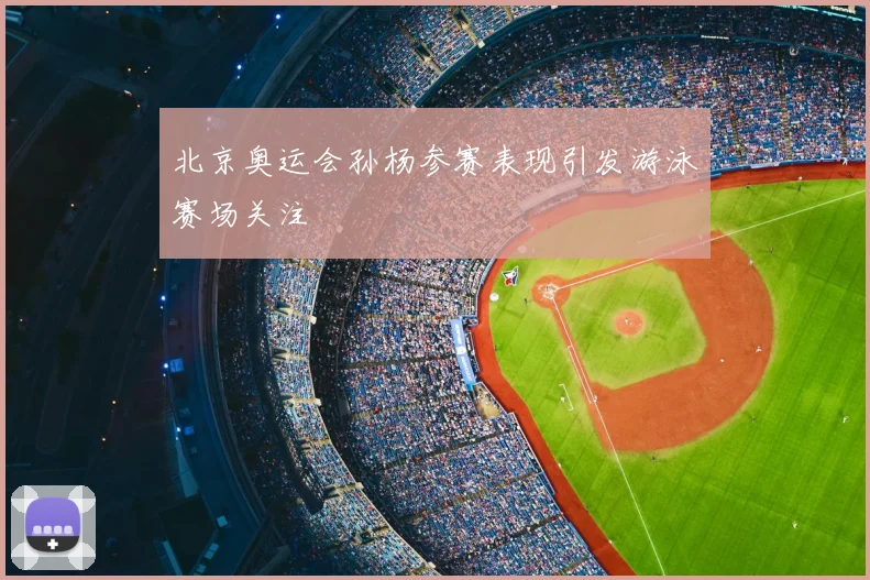 北京奥运会孙杨参赛表现引发游泳赛场关注
