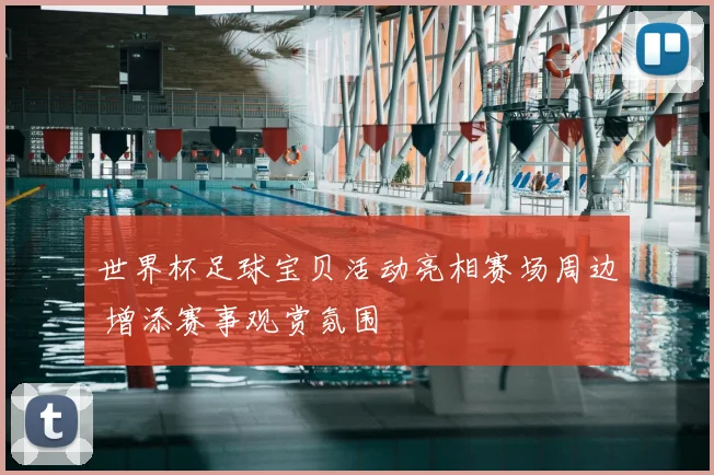 世界杯足球宝贝活动亮相赛场周边 增添赛事观赏氛围