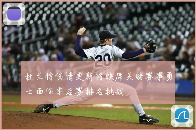 杜兰特伤情更新将缺席关键赛事勇士面临季后赛排名挑战